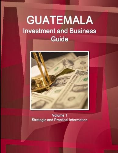 Cover image for Guatemala Investment and Business Guide Volume 1 Strategic and Practical Information