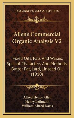 Allen's Commercial Organic Analysis V2: Fixed Oils, Fats and Waxes, Special Characters and Methods, Butter Fat, Lard, Linseed Oil (1910)