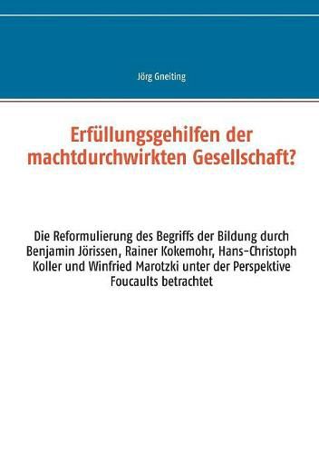 Cover image for Erfullungsgehilfen der machtdurchwirkten Gesellschaft?: Die Reformulierung des Begriffs der Bildung durch Benjamin Joerissen, Rainer Kokemohr, Hans-Christoph Koller und Winfried Marotzki unter der Perspektive Foucaults betrachtet