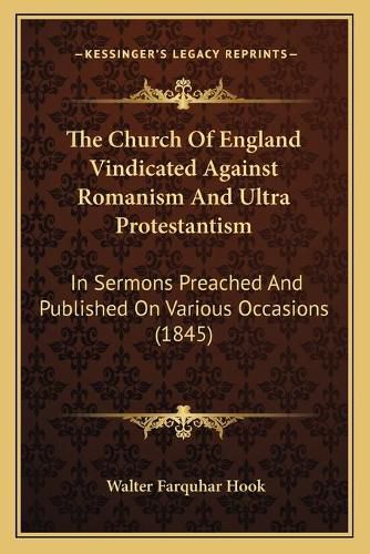 Cover image for The Church of England Vindicated Against Romanism and Ultra Protestantism: In Sermons Preached and Published on Various Occasions (1845)