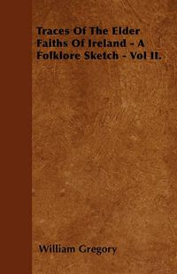 Cover image for Traces Of The Elder Faiths Of Ireland - A Folklore Sketch - Vol II.