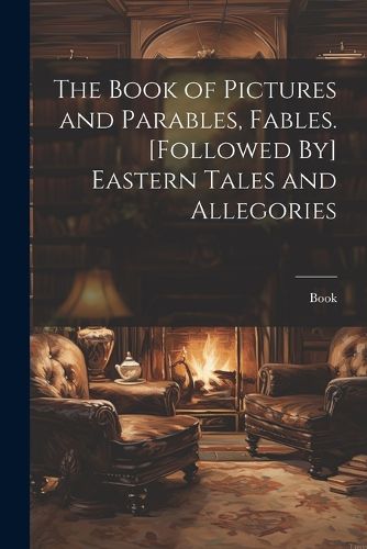 Cover image for The Book of Pictures and Parables, Fables. [Followed By] Eastern Tales and Allegories