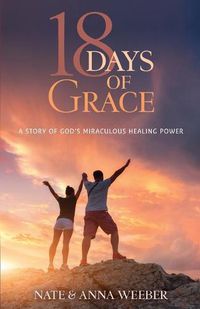 Cover image for 18 Days of Grace: A Story of God's Miraculous Healing Power