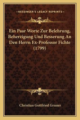 Ein Paar Worte Zur Belehrung, Beherzigung Und Besserung an Den Herrn Ex-Professor Fichte (1799)