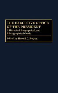 Cover image for The Executive Office of the President: A Historical, Biographical, and Bibliographical Guide