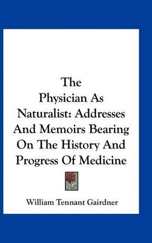 Cover image for The Physician as Naturalist: Addresses and Memoirs Bearing on the History and Progress of Medicine