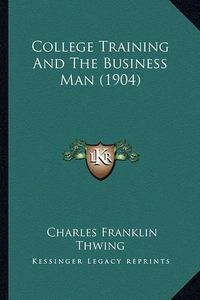 Cover image for College Training and the Business Man (1904)