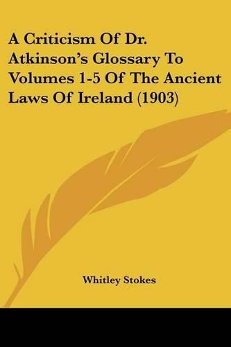 Cover image for A Criticism of Dr. Atkinson's Glossary to Volumes 1-5 of the Ancient Laws of Ireland (1903)