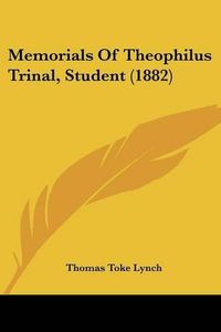 Cover image for Memorials of Theophilus Trinal, Student (1882)