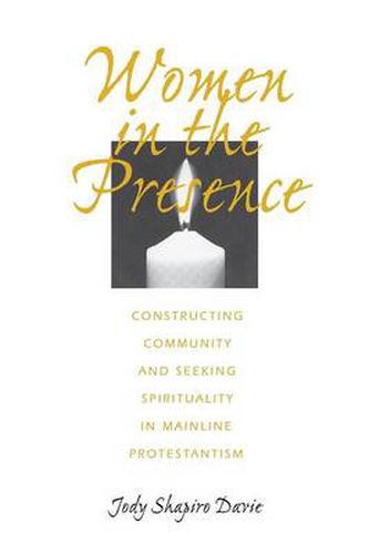 Cover image for Women in the Presence: Constructing Community and Seeking Spirituality in Mainline Protestantism