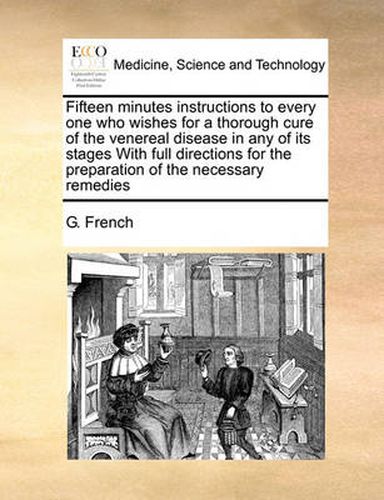 Cover image for Fifteen Minutes Instructions to Every One Who Wishes for a Thorough Cure of the Venereal Disease in Any of Its Stages with Full Directions for the Preparation of the Necessary Remedies