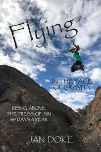 Cover image for Flying in the Face of Gravity: Rising Above the Press of Sin 365 Days a Year