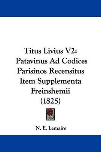 Cover image for Titus Livius V2: Patavinus Ad Codices Parisinos Recensitus Item Supplementa Freinshemii (1825)
