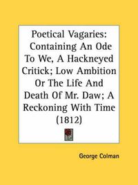 Cover image for Poetical Vagaries: Containing an Ode to We, a Hackneyed Critick; Low Ambition or the Life and Death of Mr. Daw; A Reckoning with Time (1812)