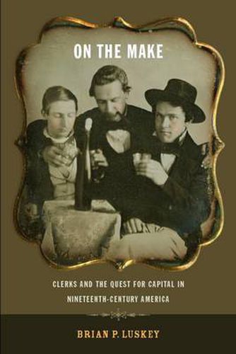 On the Make: Clerks and the Quest for Capital in Nineteenth-century America