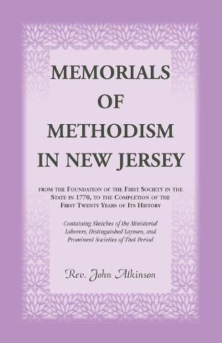 Memorials of Methodism in New Jersey, from the Foundation of the First Society in the State in 1770, to the Completion of the first Twenty Years of its History. Containing Sketches of the Ministerial Laborers, Distinguished Laymen, and Prominent Societies