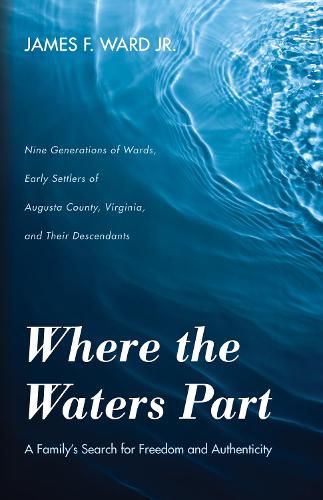 Where the Waters Part: A Family's Search for Freedom and Authenticity: Nine Generations of Wards, Early Settlers of Augusta County, Virginia, and Their Descendants