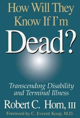 Cover image for How Will They Know If I'm Dead?: Transcending Disability and Terminal Illness