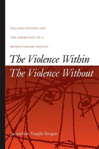 Cover image for The Violence Within/The Violence without: Wallace Stevens and the Emergence of a Revolutionary Poetics