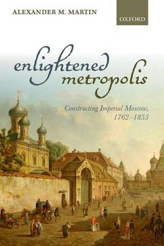 Cover image for Enlightened Metropolis: Constructing Imperial Moscow, 1762-1855
