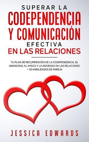 Cover image for Superar la Codependencia y Comunicacion Efectiva en las Relaciones: Tu plan de Recuperacion de la Codependencia, el Abandono, el Apego y la Ansiedad en las Relaciones + 33 Habilidades de Pareja