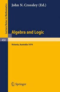 Cover image for Algebra and Logic: Papers from the 1974 Summer Research Institute of the Australian Mathematical Society, Monash University, Australia