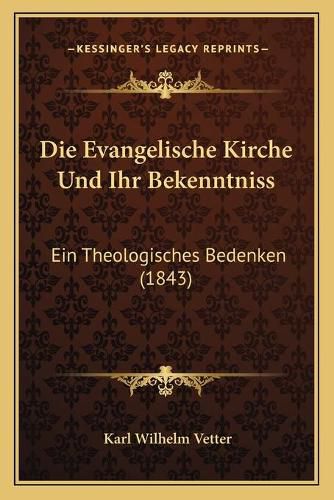 Die Evangelische Kirche Und Ihr Bekenntniss: Ein Theologisches Bedenken (1843)