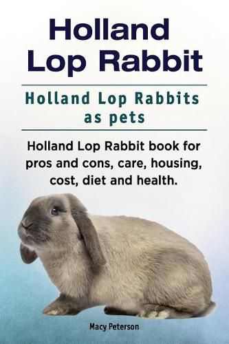 Cover image for Holland Lop Rabbit. Holland Lop Rabbits as pets. Holland Lop Rabbit book for pros and cons, care, housing, cost, diet and health.