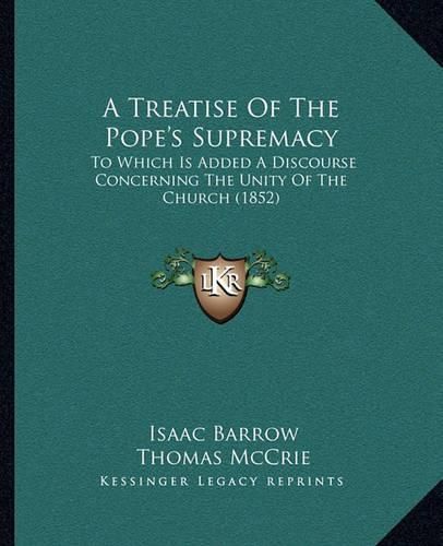 A Treatise of the Pope's Supremacy: To Which Is Added a Discourse Concerning the Unity of the Church (1852)