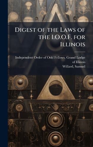 Cover image for Digest of the Laws of the I.O.O.F. for Illinois