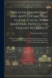 Cover image for Tables of Logarithms and Anti-Logarithms to Five Places, With Marginal Indices for Instant Reference