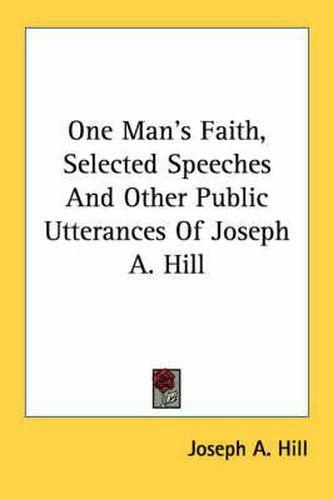 Cover image for One Man's Faith, Selected Speeches and Other Public Utterances of Joseph A. Hill