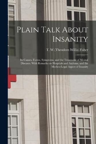 Cover image for Plain Talk About Insanity: Its Causes, Forms, Symptoms, and the Treatment of Mental Diseases. With Remarks on Hospitals and Asylums, and the Medico-legal Aspect of Insanity