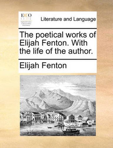 Cover image for The Poetical Works of Elijah Fenton. with the Life of the Author.