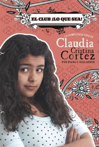 Cover image for El Club !Lo Que Sea!: La Complicada Vida de Claudia Cristina Cortez