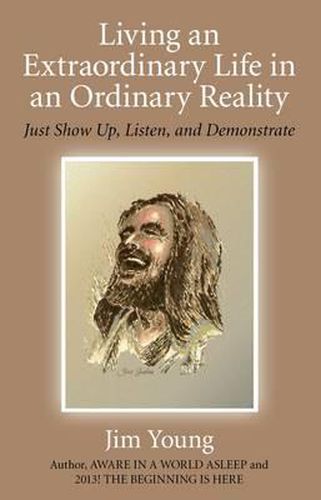 Cover image for Living an Extraordinary Life in an Ordinary Real - Just Show Up, Listen, and Demonstrate