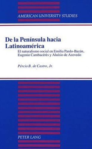 De La Peninsula Hacia Latinoamerica: El Naturalismo Social en Emilia Pardo-Bazan, Eugenio Cambaceres y Aluisio de Azevedo