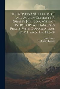 Cover image for The Novels and Letters of Jane Austen. Edited by R. Brimley Johnson, With an Introd. by William Lyon Phelps, With Colored Illus. by C.E. and H.M. Brock