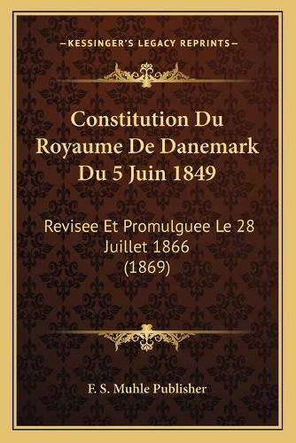 Cover image for Constitution Du Royaume de Danemark Du 5 Juin 1849: Revisee Et Promulguee Le 28 Juillet 1866 (1869)