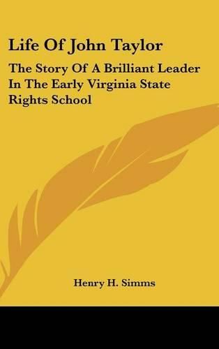 Cover image for Life of John Taylor: The Story of a Brilliant Leader in the Early Virginia State Rights School