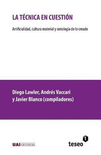 Cover image for La tecnica en cuestion: Artificialidad, cultura material y ontologia de lo creado