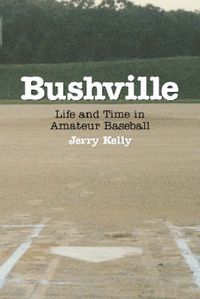 Cover image for Bushville: Life and Time in Amateur Baseball