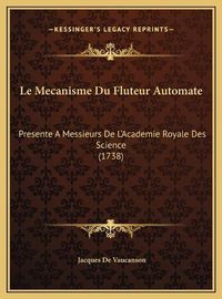 Cover image for Le Mecanisme Du Fluteur Automate Le Mecanisme Du Fluteur Automate: Presente a Messieurs de L'Academie Royale Des Science (1738)Presente a Messieurs de L'Academie Royale Des Science (1738)