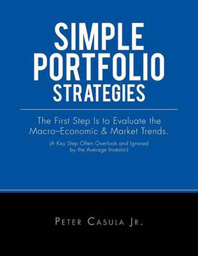 Simple Portfolio Strategies: The First Step Is to Evaluate the Macro-Economic & Market Trends. (A Key Step Often Overlook and Ignored by the Average Investor)