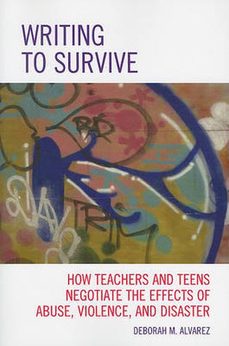 Cover image for Writing to Survive: How Teachers and Teens Negotiate the Effects of Abuse, Violence, and Disaster