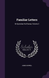 Cover image for Familiar Letters: Or Epistolae Ho-Elianae, Volume 2