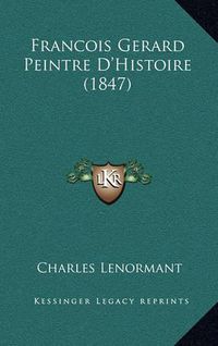 Cover image for Francois Gerard Peintre D'Histoire (1847)