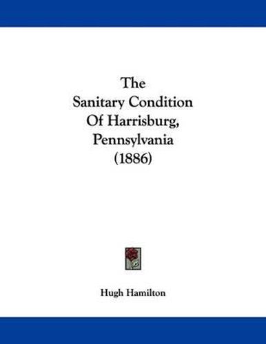 Cover image for The Sanitary Condition of Harrisburg, Pennsylvania (1886)