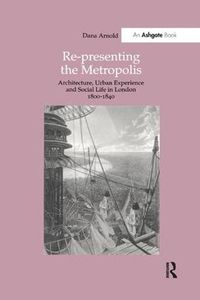 Cover image for Re-Presenting the Metropolis: Architecture, Urban Experience and Social Life in London 1800-1840