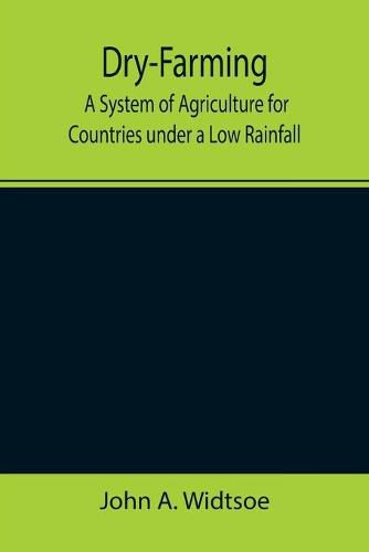 Dry-Farming: A System of Agriculture for Countries under a Low Rainfall